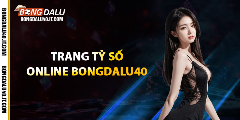 Đánh giá các ưu điểm nổi trội của trang tỷ số online Bongdalu40