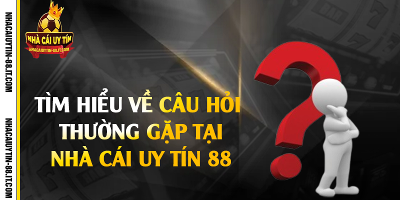Tìm hiểu về câu hỏi thường gặp tại nhà cái uy tín 88